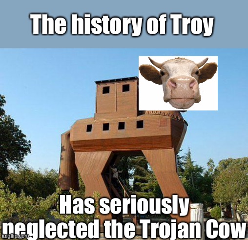 Trojan cow | The history of Troy; Has seriously neglected the Trojan Cow | image tagged in trojan horse,greek mythology,troy | made w/ Imgflip meme maker