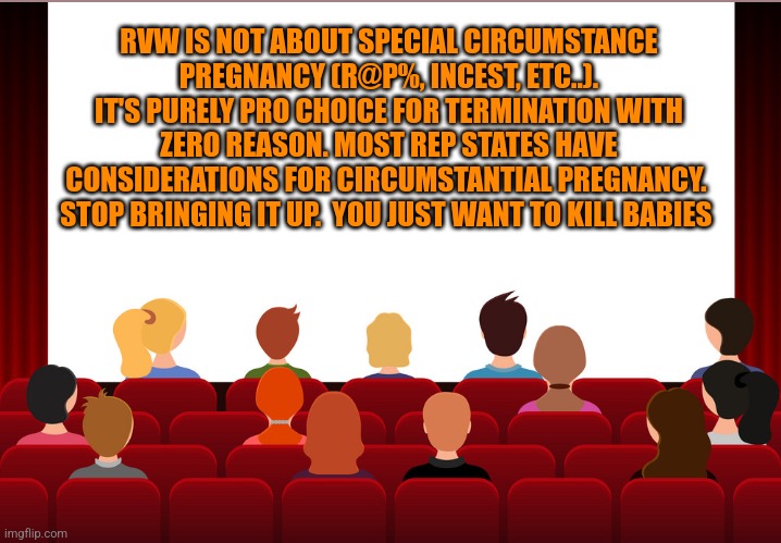 RVW IS NOT ABOUT SPECIAL CIRCUMSTANCE PREGNANCY (R@P%, INCEST, ETC..). IT'S PURELY PRO CHOICE FOR TERMINATION WITH ZERO REASON. MOST REP STATES HAVE CONSIDERATIONS FOR CIRCUMSTANTIAL PREGNANCY.  STOP BRINGING IT UP.  YOU JUST WANT TO KILL BABIES | image tagged in funny memes | made w/ Imgflip meme maker