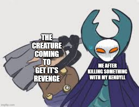 cloth | THE CREATURE COMING TO GET IT'S REVENGE; ME AFTER KILLING SOMETHING WITH MY KENDYLL | image tagged in cloth | made w/ Imgflip meme maker