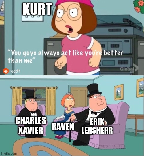 You Guys always act like you're better than me | KURT; ERIK LENSHERR; CHARLES XAVIER; RAVEN | image tagged in you guys always act like you're better than me | made w/ Imgflip meme maker