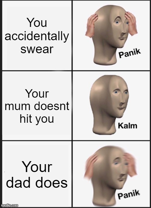 Whoopsies | You accidentally swear; Your mum doesnt hit you; Your dad does | image tagged in memes,panik kalm panik | made w/ Imgflip meme maker