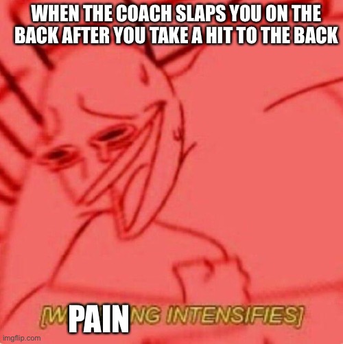 Pain intensifies | WHEN THE COACH SLAPS YOU ON THE BACK AFTER YOU TAKE A HIT TO THE BACK; PAIN | image tagged in wheezing intensifies,pain,intensifies | made w/ Imgflip meme maker