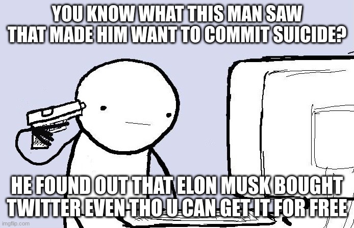 suicide computer guy | YOU KNOW WHAT THIS MAN SAW THAT MADE HIM WANT TO COMMIT SUICIDE? HE FOUND OUT THAT ELON MUSK BOUGHT TWITTER EVEN THO U CAN GET IT FOR FREE | image tagged in suicide computer guy | made w/ Imgflip meme maker