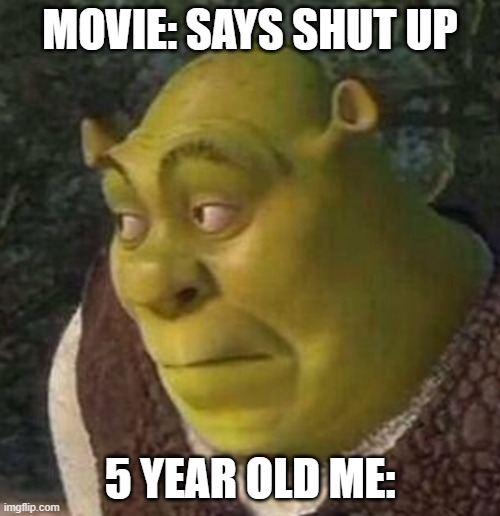 GaSp... | MOVIE: SAYS SHUT UP; 5 YEAR OLD ME: | image tagged in shrek,movies | made w/ Imgflip meme maker