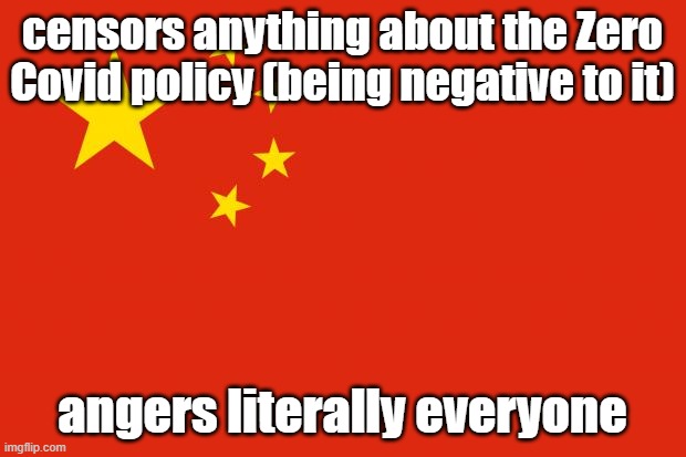 Now everyone is starting to get enough and creative | censors anything about the Zero Covid policy (being negative to it); angers literally everyone | image tagged in china flag | made w/ Imgflip meme maker