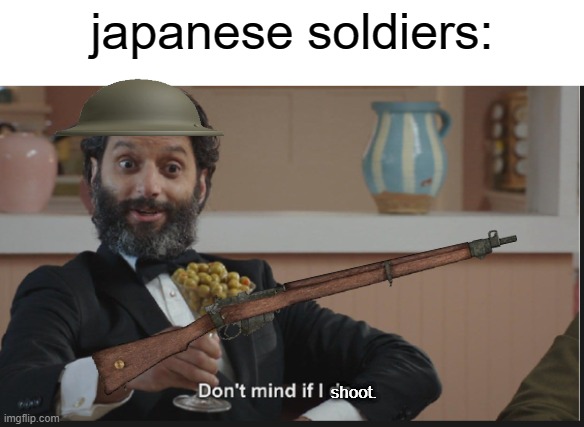 Dont mind if I do | japanese soldiers: shoot. | image tagged in dont mind if i do | made w/ Imgflip meme maker