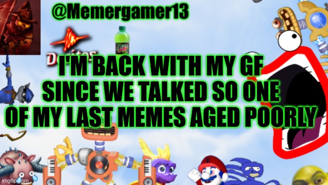 EPIK. | I'M BACK WITH MY GF SINCE WE TALKED SO ONE OF MY LAST MEMES AGED POORLY | image tagged in memergamer13templete | made w/ Imgflip meme maker
