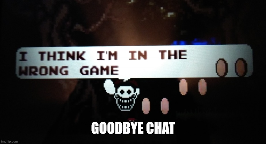 GOODBYE CHAT | image tagged in too late exe mx | made w/ Imgflip meme maker
