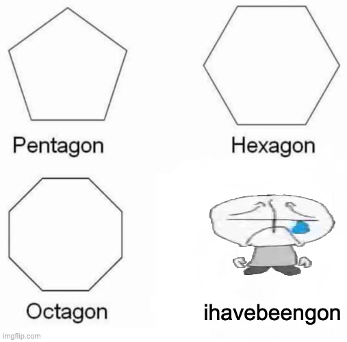 I haven't submitted memes in a while, why not try an old template | ihavebeengon | image tagged in memes,pentagon hexagon octagon,offline,inactive | made w/ Imgflip meme maker