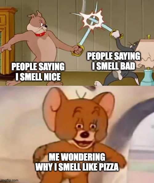now why do i smell like sushi | PEOPLE SAYING I SMELL BAD; PEOPLE SAYING I SMELL NICE; ME WONDERING WHY I SMELL LIKE PIZZA | image tagged in tom and spike fighting | made w/ Imgflip meme maker