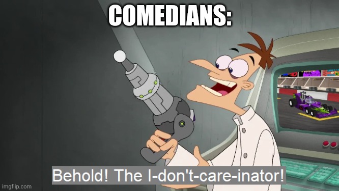 the i don't care inator | COMEDIANS: | image tagged in the i don't care inator | made w/ Imgflip meme maker