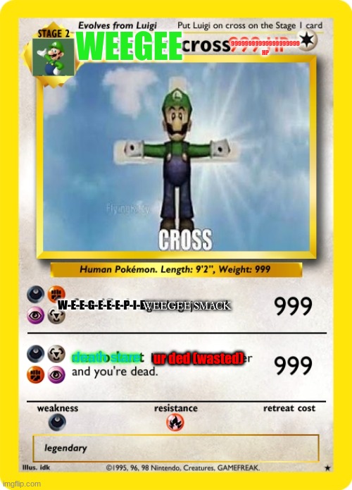 weegee. | WEEGEE; 99999999999999999999 HP; W-E-E-G-E-E-E-P-I-E; WEEGEE SMACK; ur ded (wasted); death stare | image tagged in god is real | made w/ Imgflip meme maker