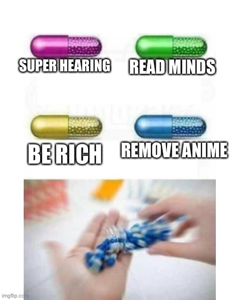 blank pills meme |  SUPER HEARING; READ MINDS; REMOVE ANIME; BE RICH | image tagged in blank pills meme | made w/ Imgflip meme maker