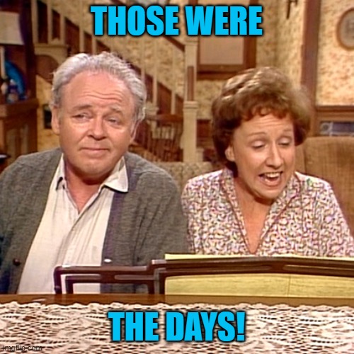 All in the Family | THOSE WERE THE DAYS! | image tagged in all in the family | made w/ Imgflip meme maker