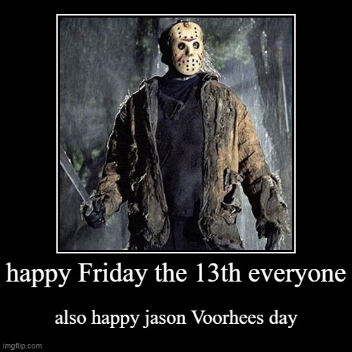 happy Friday the 13th day | image tagged in funny,demotivationals,friday the 13th,jason voorhees | made w/ Imgflip demotivational maker