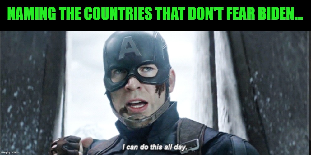 I can do this all day | NAMING THE COUNTRIES THAT DON'T FEAR BIDEN... | image tagged in i can do this all day | made w/ Imgflip meme maker