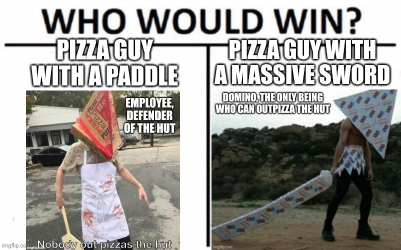The final showdown: pizza hut vs dominos | PIZZA GUY WITH A MASSIVE SWORD; PIZZA GUY WITH A PADDLE | image tagged in memes,who would win,pizza hut,dominos,nobody outpizzas the hut | made w/ Imgflip meme maker