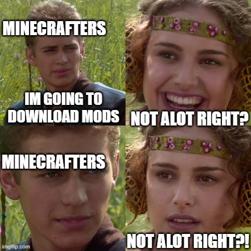 Anakin Padme 4 Panel | MINECRAFTERS; IM GOING TO DOWNLOAD MODS; NOT ALOT RIGHT? MINECRAFTERS; NOT ALOT RIGHT?! | image tagged in anakin padme 4 panel | made w/ Imgflip meme maker