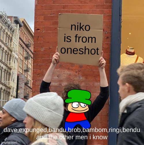 we figured it out | niko is from oneshot; dave,expunged,bandu,brob,bambom,ringi,bendu and the other men i know | image tagged in memes,guy holding cardboard sign,niko,dave and bambi | made w/ Imgflip meme maker