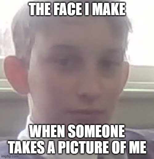 Lachy | THE FACE I MAKE; WHEN SOMEONE TAKES A PICTURE OF ME | image tagged in duude | made w/ Imgflip meme maker