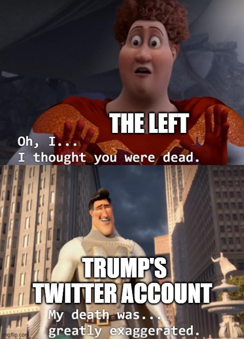 I thought you were dead | THE LEFT; TRUMP'S TWITTER ACCOUNT | image tagged in i thought you were dead | made w/ Imgflip meme maker