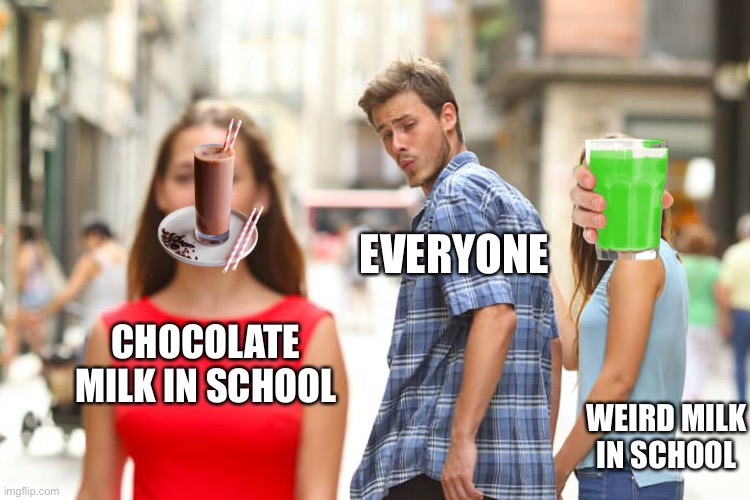 Distracted Boyfriend Meme | EVERYONE; CHOCOLATE MILK IN SCHOOL; WEIRD MILK IN SCHOOL | image tagged in memes,distracted boyfriend | made w/ Imgflip meme maker