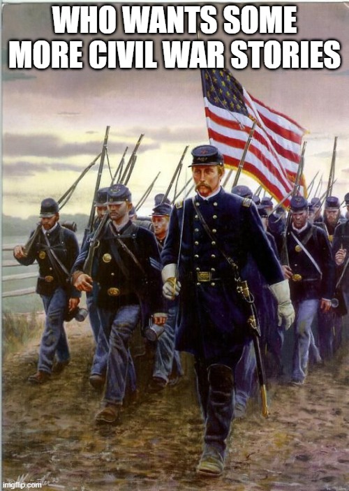 Union Soldiers | WHO WANTS SOME MORE CIVIL WAR STORIES | image tagged in union soldiers | made w/ Imgflip meme maker