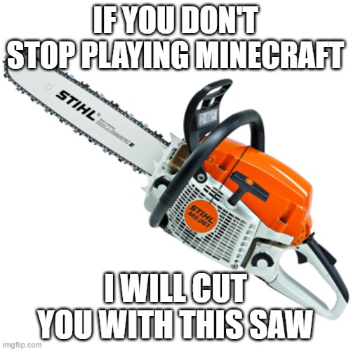 Chainsaw | IF YOU DON'T STOP PLAYING MINECRAFT; I WILL CUT YOU WITH THIS SAW | image tagged in chainsaw,memes,president_joe_biden | made w/ Imgflip meme maker