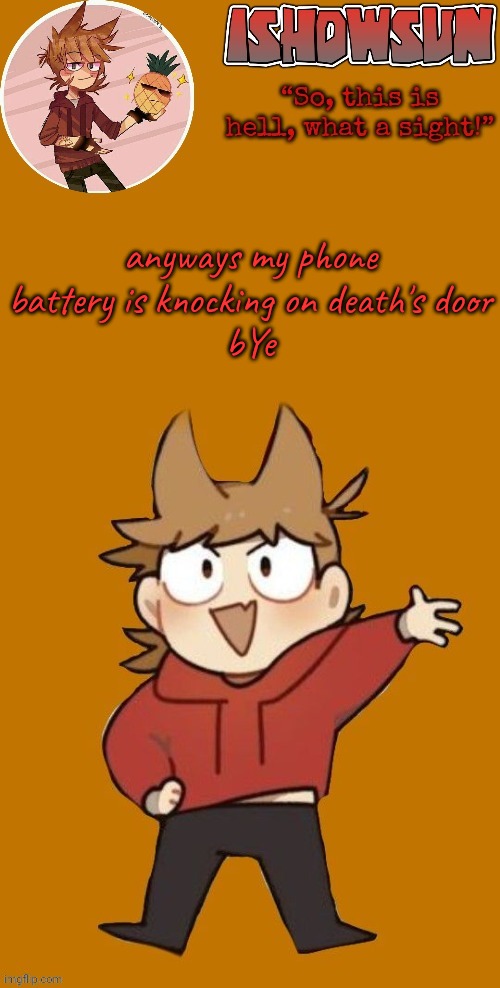 IShowSun but Edwol | anyways my phone battery is knocking on death's door
bYe | image tagged in ishowsun but edwol | made w/ Imgflip meme maker