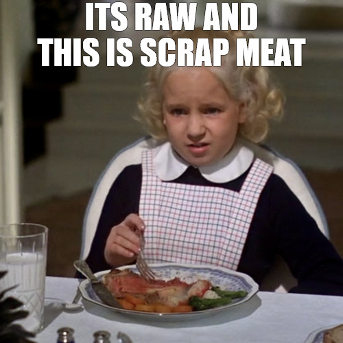 scraps | ITS RAW AND THIS IS SCRAP MEAT | image tagged in it s raw,mommy dearest | made w/ Imgflip meme maker