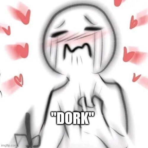 blushing | "DORK" | made w/ Imgflip meme maker