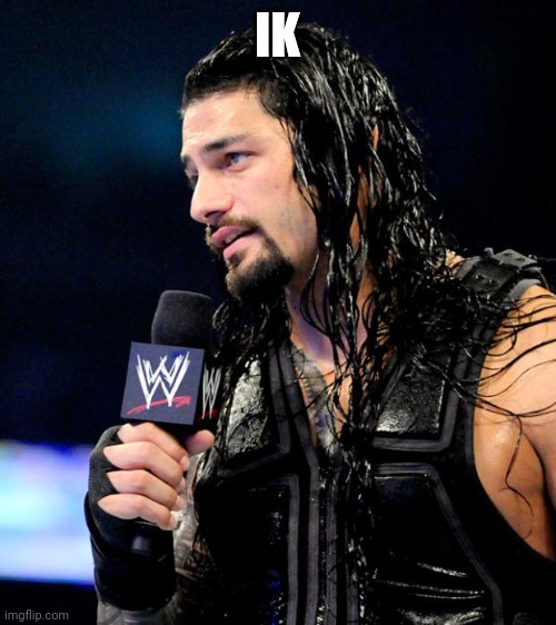 roman reigns | IK | image tagged in roman reigns | made w/ Imgflip meme maker