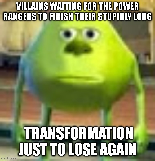 am I the only one who thinks this | VILLAINS WAITING FOR THE POWER RANGERS TO FINISH THEIR STUPIDLY LONG; TRANSFORMATION JUST TO LOSE AGAIN | image tagged in sully wazowski | made w/ Imgflip meme maker