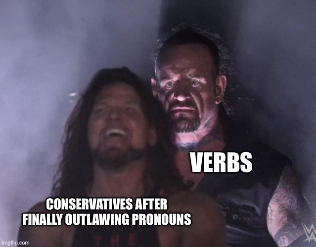 Take that, basic grammar. | VERBS; CONSERVATIVES AFTER FINALLY OUTLAWING PRONOUNS | image tagged in undertaker,pronouns,lgbtq,transgender,grammar nazi | made w/ Imgflip meme maker