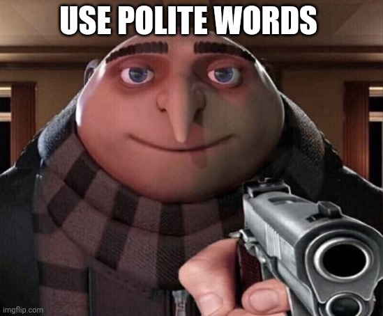 Gru Gun | USE POLITE WORDS | image tagged in gru gun | made w/ Imgflip meme maker