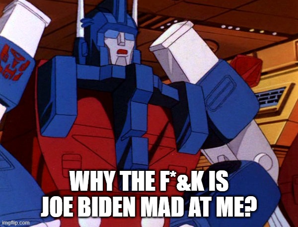 Ultra Magnus never gets a win. | WHY THE F*&K IS JOE BIDEN MAD AT ME? | image tagged in ultra magnus | made w/ Imgflip meme maker