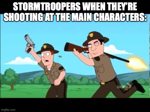 hit them already! | STORMTROOPERS WHEN THEY’RE SHOOTING AT THE MAIN CHARACTERS: | image tagged in family guy bad aim,star wars,stormtroopers | made w/ Imgflip meme maker