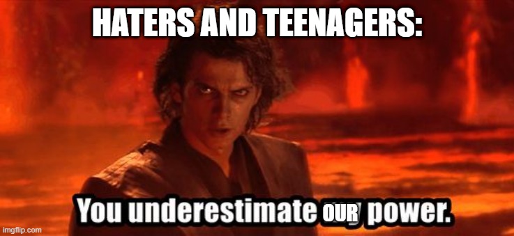 HATERS AND TEENAGERS: OUR | image tagged in you underestimate my power | made w/ Imgflip meme maker