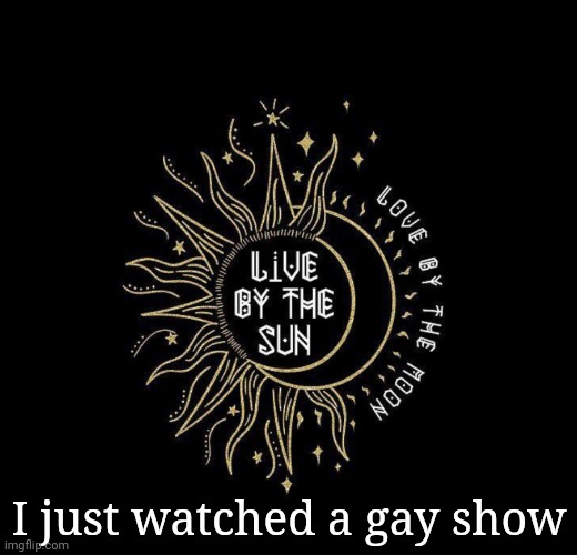 Love moon | I just watched a gay show | image tagged in love moon | made w/ Imgflip meme maker