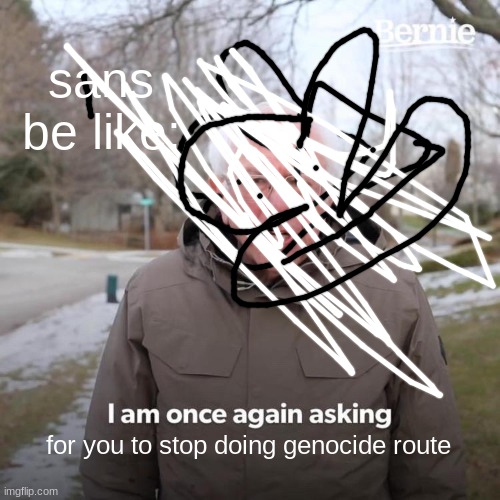 sans be like: for you to stop doing genocide route | image tagged in memes,bernie i am once again asking for your support | made w/ Imgflip meme maker