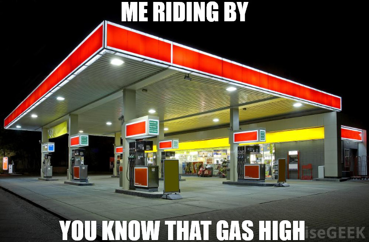 NO MONEY | ME RIDING BY; YOU KNOW THAT GAS HIGH | image tagged in gas station | made w/ Imgflip meme maker