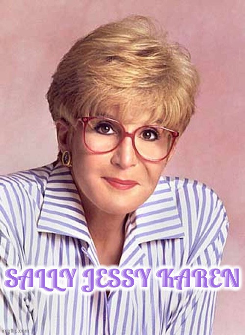 OK Original Karen | SALLY JESSY KAREN | image tagged in karen,original meme,funny,so true memes,sally jessy,boomer | made w/ Imgflip meme maker