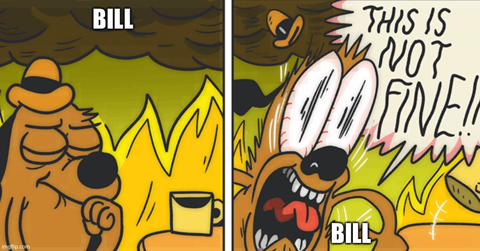 This is not fine | BILL BILL | image tagged in this is not fine | made w/ Imgflip meme maker