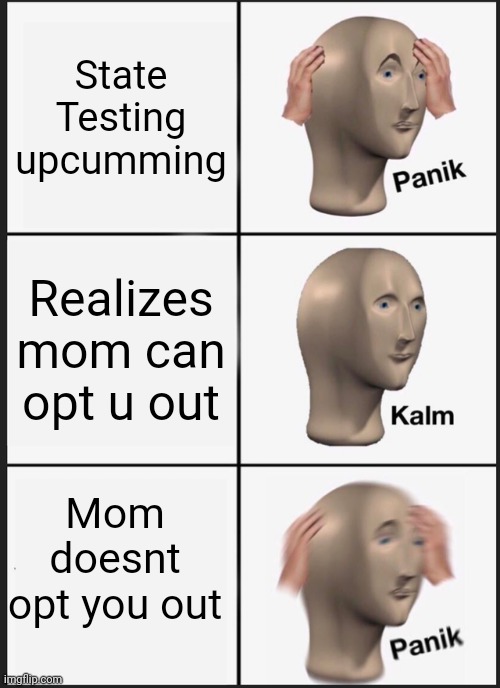 Panik Kalm Panik Meme | State Testing upcumming; Realizes mom can opt u out; Mom doesnt opt you out | image tagged in memes,panik kalm panik | made w/ Imgflip meme maker