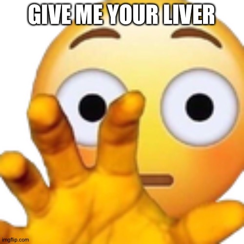 Flushed emoji wants your liver | GIVE ME YOUR LIVER | image tagged in hand flushed | made w/ Imgflip meme maker