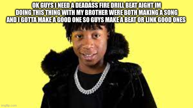 i need to win a hunned dollars | OK GUYS I NEED A DEADASS FIRE DRILL BEAT AIGHT IM DOING THIS THING WITH MY BROTHER WERE BOTH MAKING A SONG AND I GOTTA MAKE A GOOD ONE SO GUYS MAKE A BEAT OR LINK GOOD ONES | image tagged in lil goated x lil loaded | made w/ Imgflip meme maker
