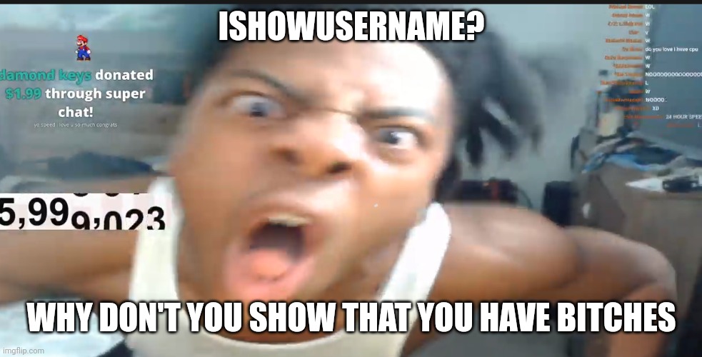 show that instead | ISHOWUSERNAME? WHY DON'T YOU SHOW THAT YOU HAVE BITCHES | image tagged in speed jumpscare | made w/ Imgflip meme maker