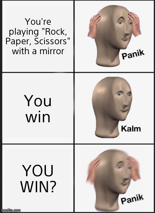 Hol' Up | You're playing "Rock, Paper, Scissors" with a mirror; You win; YOU WIN? | image tagged in memes,panik kalm panik | made w/ Imgflip meme maker