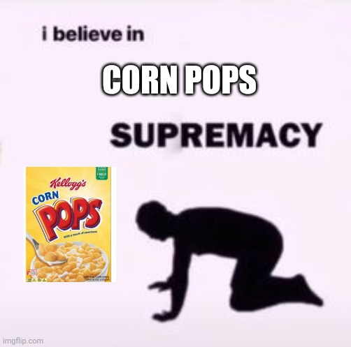 I believe in supremacy | CORN POPS | image tagged in i believe in supremacy | made w/ Imgflip meme maker