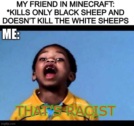 THAT’S RACIST | MY FRIEND IN MINECRAFT: *KILLS ONLY BLACK SHEEP AND DOESN’T KILL THE WHITE SHEEPS; ME:; THAT’S RACIST | image tagged in memes,funny,dark humor,minecraft,oh wow are you actually reading these tags,racist | made w/ Imgflip meme maker